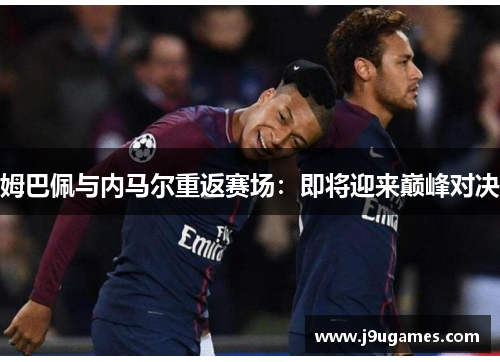 姆巴佩与内马尔重返赛场：即将迎来巅峰对决