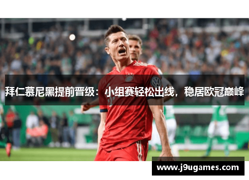 拜仁慕尼黑提前晋级：小组赛轻松出线，稳居欧冠巅峰