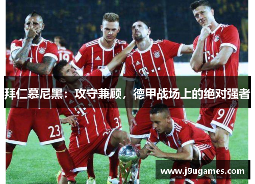 拜仁慕尼黑：攻守兼顾，德甲战场上的绝对强者