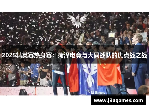 2025精英赛热身赛：菏泽电竞与大同战队的焦点战之战