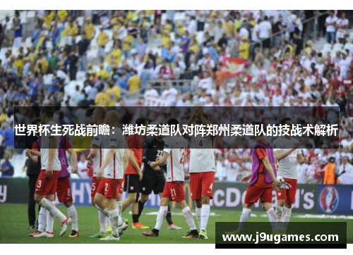 世界杯生死战前瞻：潍坊柔道队对阵郑州柔道队的技战术解析