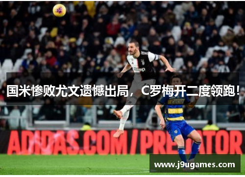 国米惨败尤文遗憾出局，C罗梅开二度领跑！