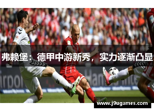 弗赖堡：德甲中游新秀，实力逐渐凸显