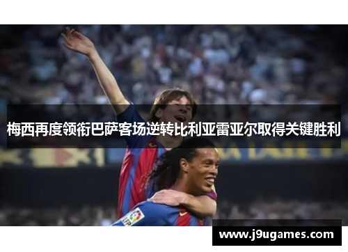 梅西再度领衔巴萨客场逆转比利亚雷亚尔取得关键胜利