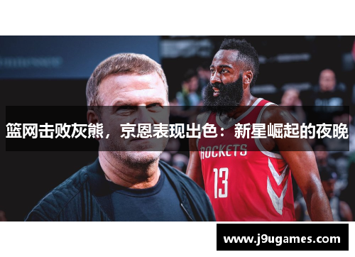 篮网击败灰熊，京恩表现出色：新星崛起的夜晚