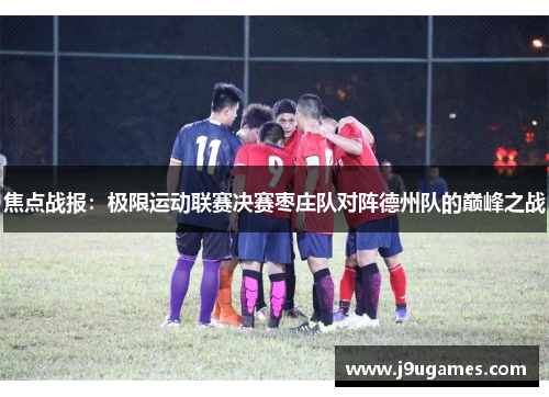 焦点战报：极限运动联赛决赛枣庄队对阵德州队的巅峰之战