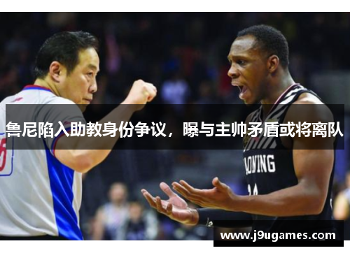 鲁尼陷入助教身份争议，曝与主帅矛盾或将离队